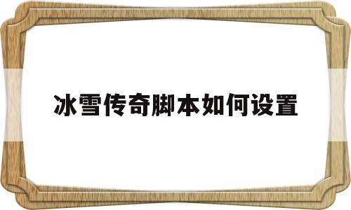 探索未知的冰雪传奇脚本如何设置虚拟世界
