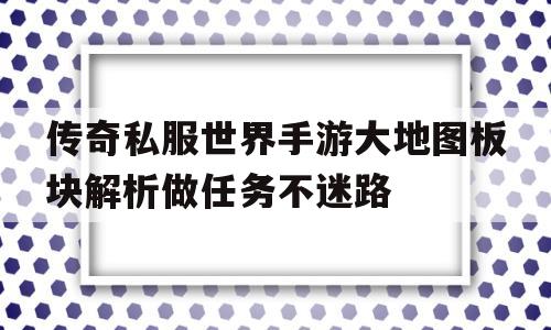 传奇私服世界手游大地图板块解析做任务不迷路的简单介绍