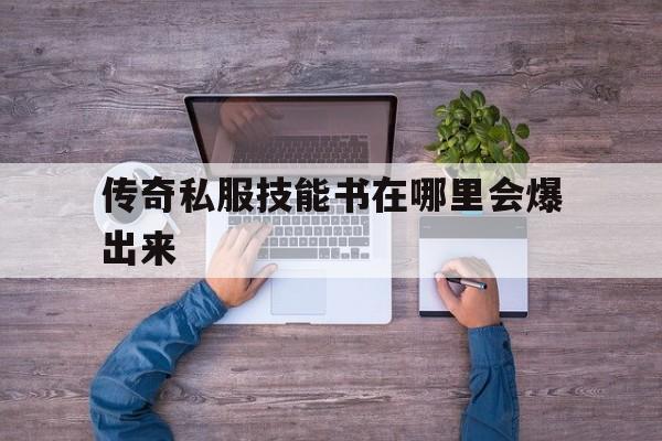 传奇私服技能书在哪里会爆出来的简单介绍