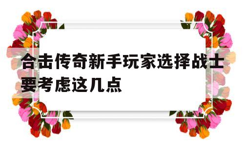 合击传奇新手玩家选择战士要考虑这几点,合击传奇新手玩家选择战士要考虑这几点吗