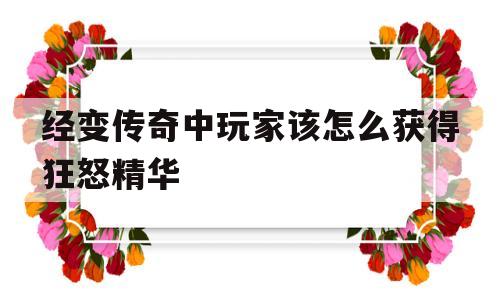 经变传奇中玩家该怎么获得狂怒精华的简单介绍