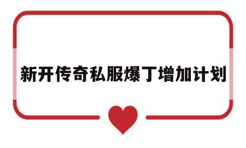 关于新开传奇私服爆丁增加计划的信息
