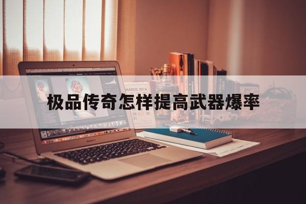 关于极品传奇怎样提高武器爆率的信息