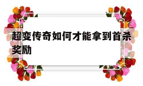超变传奇如何才能拿到首杀奖励卡_超变传奇如何才能拿到首杀奖励