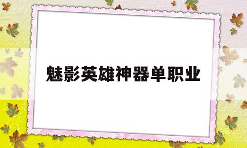 探索神秘的魅影英雄神器单职业游戏世界,体验独特的游戏魅力!
