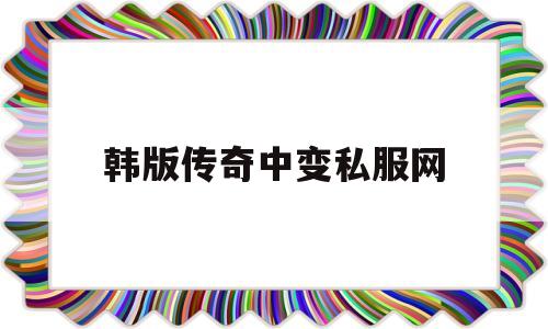 关于韩版传奇中变私服网的信息