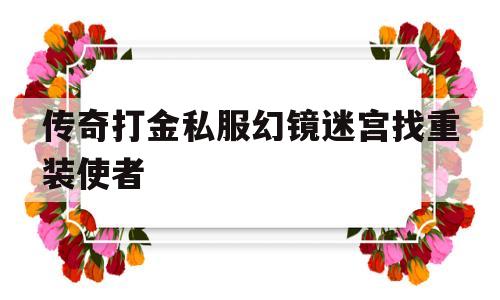 全方位评测:传奇打金私服幻镜迷宫找重装使者详解!
