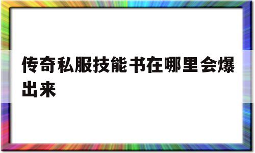 关于传奇私服技能书在哪里会爆出来的信息