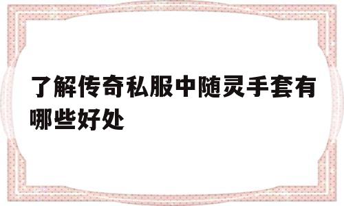 了解传奇私服中随灵手套有哪些好处的简单介绍