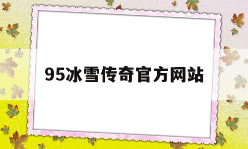 全方位评测:95冰雪传奇官方网站版本、攻略、装备详解!