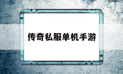 传奇私服单机手游(传奇私服单机登录器下载)