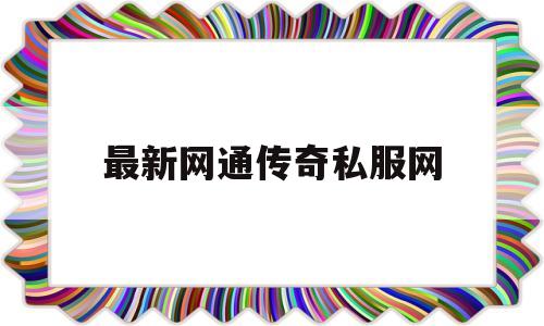 全方位评测:最新网通传奇私服网详解!