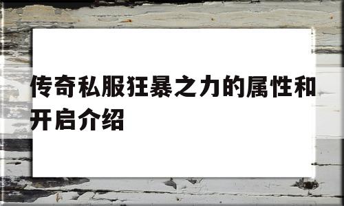 传奇私服狂暴之力的属性和开启介绍的简单介绍