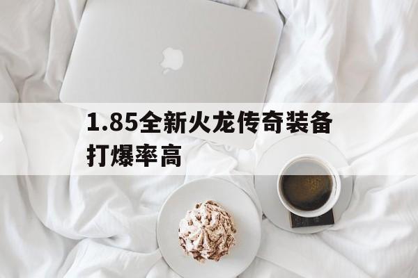探索神秘的1.85全新火龙传奇装备打爆率高游戏世界,体验独特的游戏魅力!
