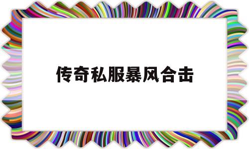 权威评测:传奇私服暴风合击特色、技能、版本攻略