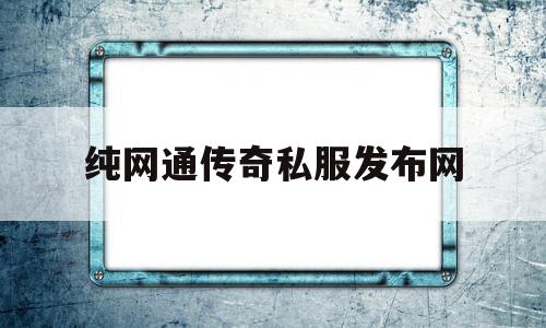 纯网通传奇私服发布网的简单介绍