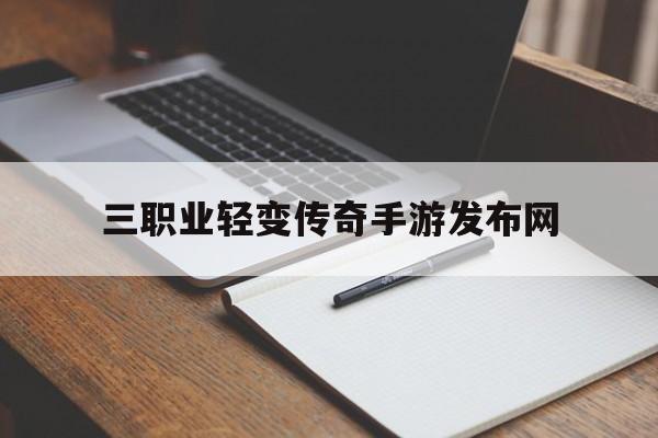 三职业轻变传奇手游发布网_2021年三职业传奇变态手游 揭秘:三职业轻变传奇手游发布网诞生、优势与劣势全解析!