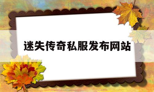 权威评测:迷失传奇私服发布网站特色、技能、版本攻略