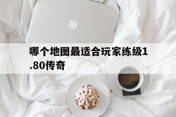 探索未知的哪个地图最适合玩家练级1.80传奇虚拟世界