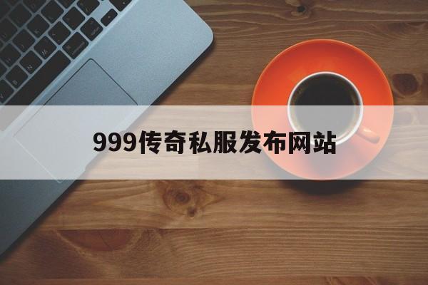 999传奇私服发布网站的简单介绍