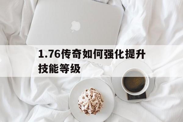 1.76传奇如何强化提升技能等级的简单介绍