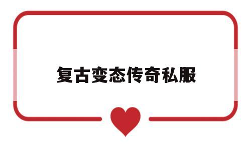 复古变态传奇私服_复古变态传奇单机手游 揭秘:复古变态传奇私服诞生、优势与劣势全解析!