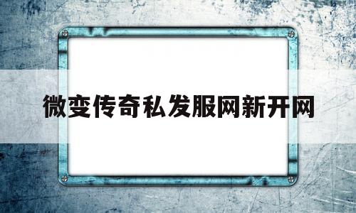 探索神秘的微变传奇私发服网新开网游戏世界,体验独特的游戏魅力!
