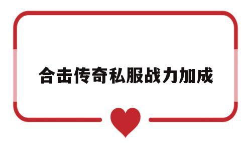 全方位评测:合击传奇私服战力加成详解!