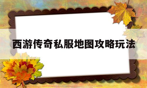传奇西游无敌版小游戏在线玩_西游传奇私服地图攻略玩法