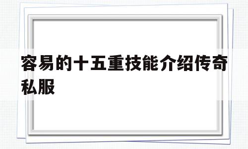 关于容易的十五重技能介绍传奇私服的信息