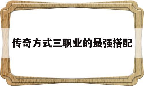 关于传奇方式三职业的最强搭配的信息