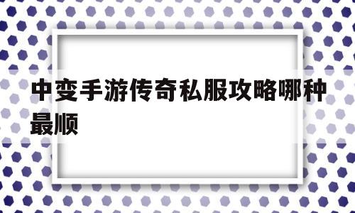 中变手游传奇私服攻略哪种最顺的简单介绍