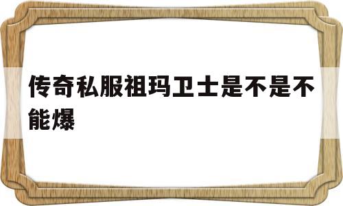 探索神秘的传奇私服祖玛卫士是不是不能爆游戏世界,体验独特的游戏魅力!
