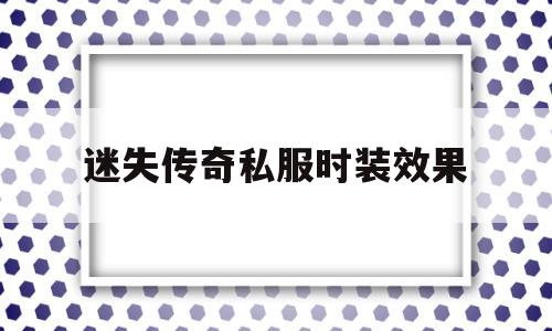 包含迷失传奇私服时装效果的词条