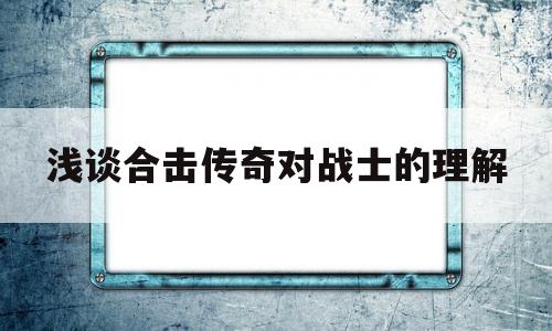 全方位评测:浅谈合击传奇对战士的理解详解!