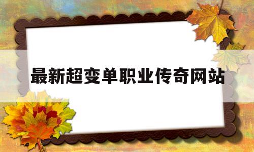权威评测:最新超变单职业传奇网站特色、技能、版本攻略