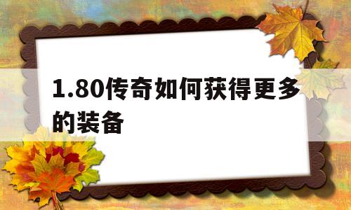 权威评测:1.80传奇如何获得更多的装备特色、技能、版本攻略