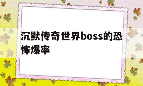 关于沉默传奇世界boss的恐怖爆率的信息