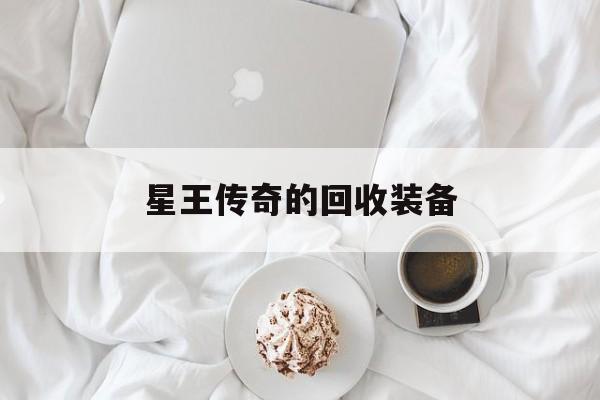 星王传奇的回收装备,新开180星王传奇网站