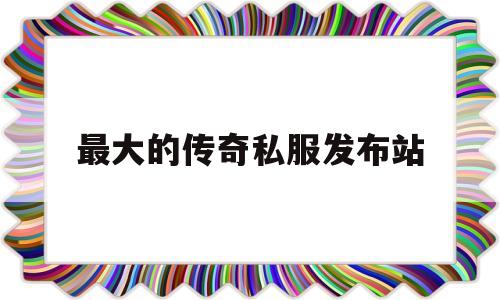 探索神秘的最大的传奇私服发布站游戏世界,体验独特的游戏魅力!