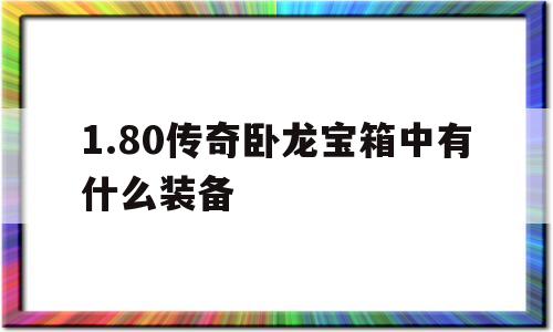 关于1.80传奇卧龙宝箱中有什么装备的信息