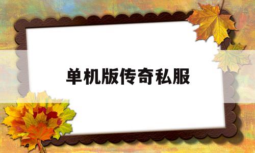 全方位评测:单机版传奇私服详解!