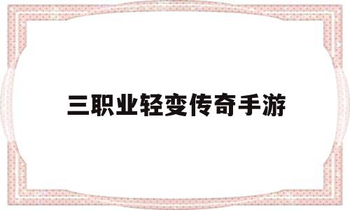 权威评测:三职业轻变传奇手游特色、技能、版本攻略