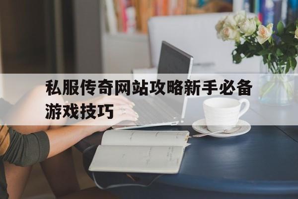 私服传奇网站攻略新手必备游戏技巧的简单介绍