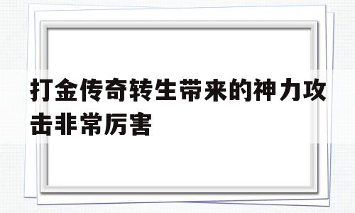 打金传奇转生带来的神力攻击非常厉害的简单介绍
