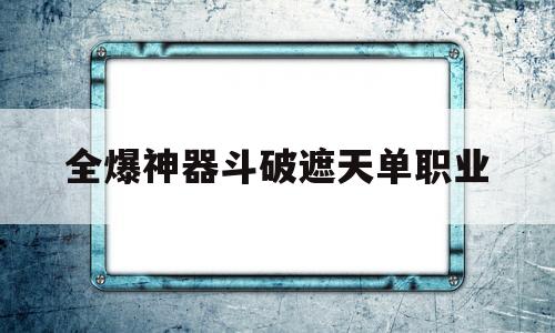 包含全爆神器斗破遮天单职业的词条