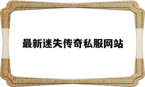 最新迷失传奇私服网站的简单介绍