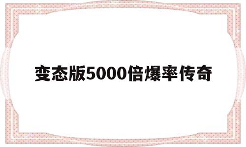 权威评测:变态版5000倍爆率传奇特色、技能、版本攻略